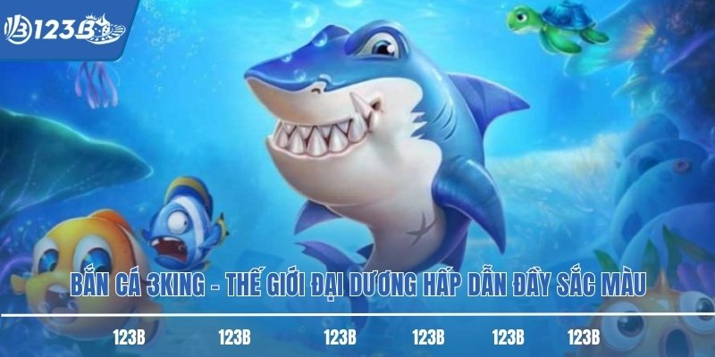 Bắn Cá 3king – Thế Giới Đại Dương Hấp Dẫn Đầy Sắc Màu