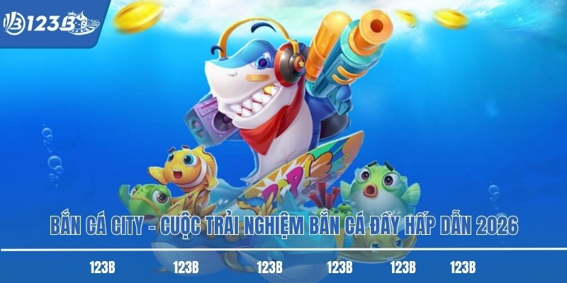 Bắn Cá City – Cuộc Trải Nghiệm Bắn Cá Đầy Hấp Dẫn 2026
