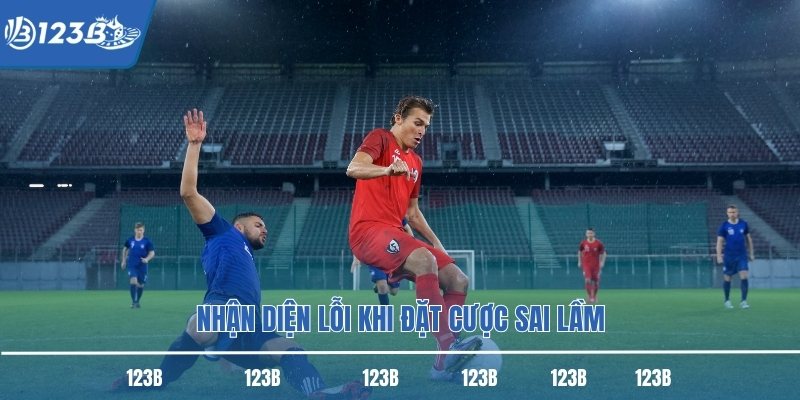 Nhận diện lỗi khi đặt cược sai lầm